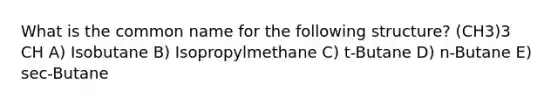 What is the common name for the following structure? (CH3)3 CH A) Isobutane B) Isopropylmethane C) t-Butane D) n-Butane E) sec-Butane