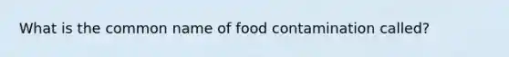 What is the common name of food contamination called?