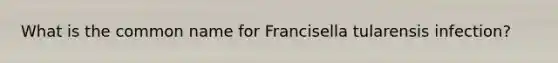 What is the common name for Francisella tularensis infection?