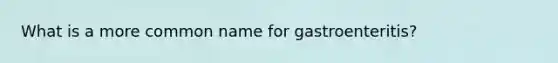 What is a more common name for gastroenteritis?