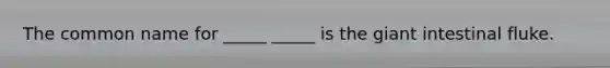 The common name for _____ _____ is the giant intestinal fluke.