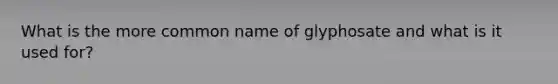 What is the more common name of glyphosate and what is it used for?