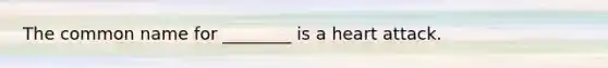 The common name for ________ is a heart attack.