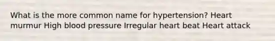 What is the more common name for hypertension? Heart murmur High blood pressure Irregular heart beat Heart attack