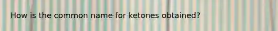 How is the common name for ketones obtained?