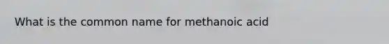 What is the common name for methanoic acid