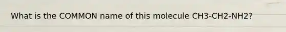 What is the COMMON name of this molecule CH3-CH2-NH2?