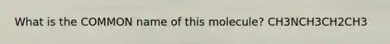 What is the COMMON name of this molecule? CH3NCH3CH2CH3