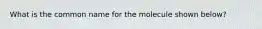 What is the common name for the molecule shown below?