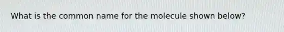 What is the common name for the molecule shown below?