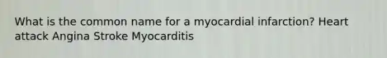 What is the common name for a myocardial infarction? Heart attack Angina Stroke Myocarditis