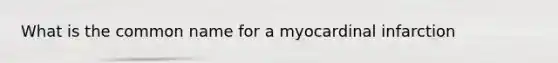 What is the common name for a myocardinal infarction