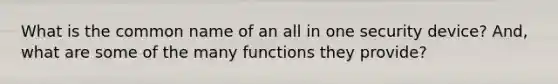 What is the common name of an all in one security device? And, what are some of the many functions they provide?