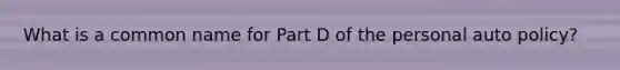 What is a common name for Part D of the personal auto policy?