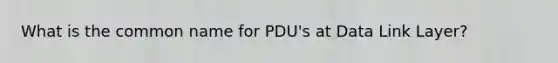 What is the common name for PDU's at Data Link Layer?