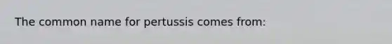 The common name for pertussis comes from: