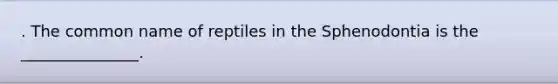 . The common name of reptiles in the Sphenodontia is the _______________.