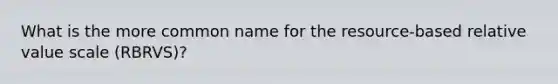 What is the more common name for the resource-based relative value scale (RBRVS)?