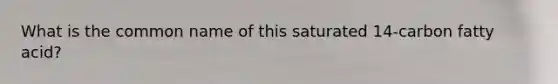 What is the common name of this saturated 14-carbon fatty acid?
