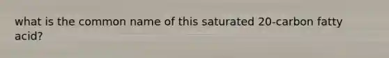 what is the common name of this saturated 20-carbon fatty acid?