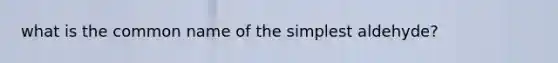 what is the common name of the simplest aldehyde?