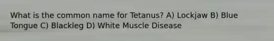 What is the common name for Tetanus? A) Lockjaw B) Blue Tongue C) Blackleg D) White Muscle Disease