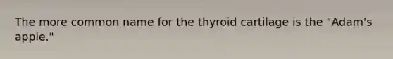 The more common name for the thyroid cartilage is the "Adam's apple."