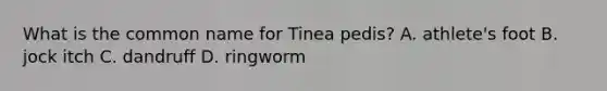 What is the common name for Tinea pedis? A. athlete's foot B. jock itch C. dandruff D. ringworm