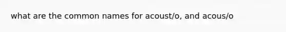 what are the common names for acoust/o, and acous/o