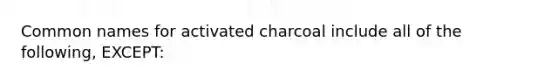 Common names for activated charcoal include all of the following, EXCEPT: