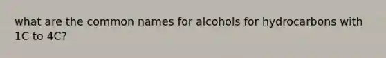 what are the common names for alcohols for hydrocarbons with 1C to 4C?