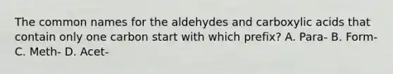 The common names for the aldehydes and carboxylic acids that contain only one carbon start with which prefix? A. Para- B. Form- C. Meth- D. Acet-