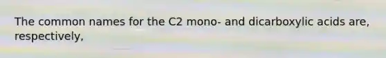 The common names for the C2 mono- and dicarboxylic acids are, respectively,