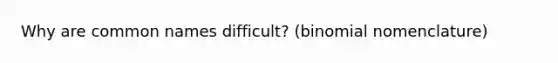 Why are common names difficult? (binomial nomenclature)