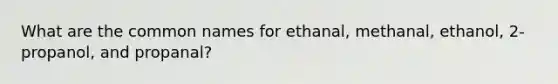 What are the common names for ethanal, methanal, ethanol, 2-propanol, and propanal?