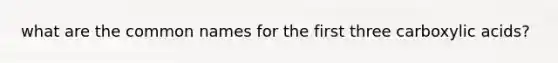 what are the common names for the first three carboxylic acids?