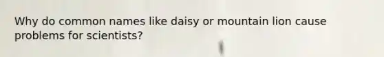 Why do common names like daisy or mountain lion cause problems for scientists?