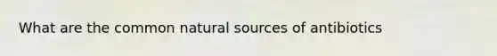 What are the common natura<a href='https://www.questionai.com/knowledge/k0She087wq-l-source' class='anchor-knowledge'>l source</a>s of antibiotics