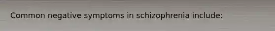 Common negative symptoms in schizophrenia include: