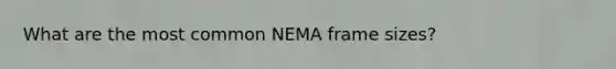 What are the most common NEMA frame sizes?