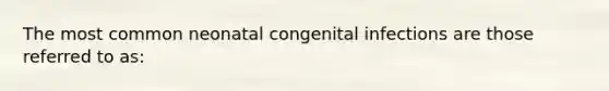 The most common neonatal congenital infections are those referred to as: