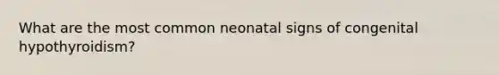 What are the most common neonatal signs of congenital hypothyroidism?