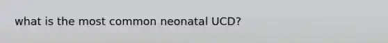 what is the most common neonatal UCD?