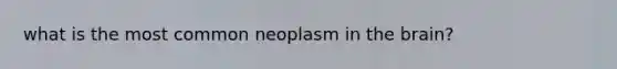 what is the most common neoplasm in the brain?