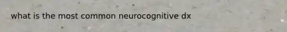 what is the most common neurocognitive dx