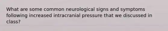 What are some common neurological signs and symptoms following increased intracranial pressure that we discussed in class?