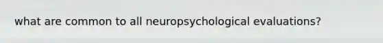 what are common to all neuropsychological evaluations?