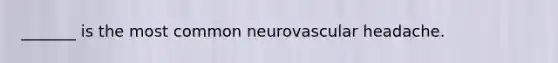 _______ is the most common neurovascular headache.