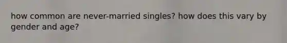 how common are never-married singles? how does this vary by gender and age?