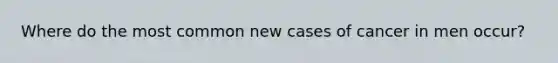 Where do the most common new cases of cancer in men occur?